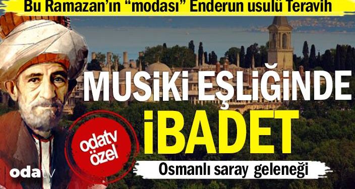 Bu Ramazan’ın “ modası” Enderun usulü teravih… Musiki eşliğinde ibadet… Osmanlı saray geleneği